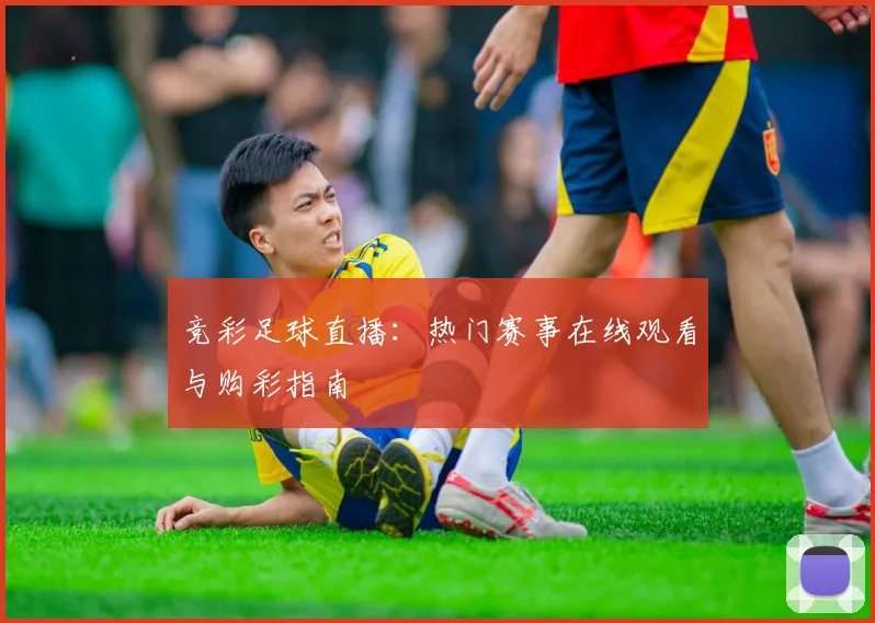 竞彩足球直播：热门赛事在线观看与购彩指南