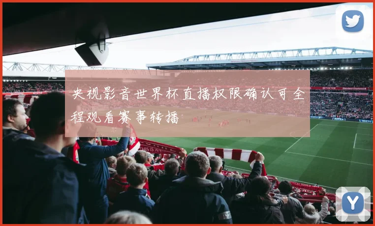 央视影音世界杯直播权限确认可全程观看赛事转播