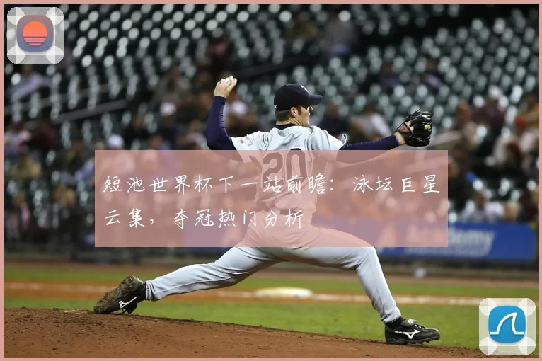 短池世界杯下一站前瞻：泳坛巨星云集，夺冠热门分析