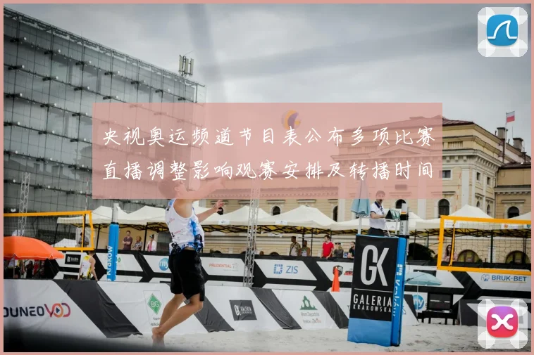 央视奥运频道节目表公布多项比赛直播调整影响观赛安排及转播时间提示