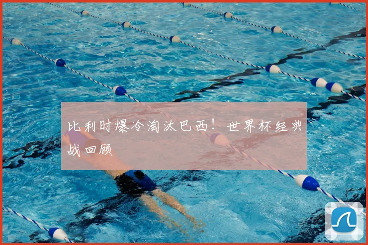 比利时爆冷淘汰巴西！世界杯经典战回顾