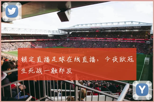 锁定直播足球在线直播，今夜欧冠生死战一触即发