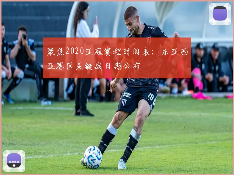 聚焦2020亚冠赛程时间表：东亚西亚赛区关键战日期公布