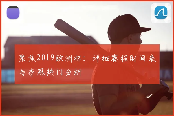 聚焦2019欧洲杯：详细赛程时间表与夺冠热门分析