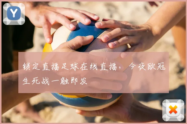 锁定直播足球在线直播，今夜欧冠生死战一触即发